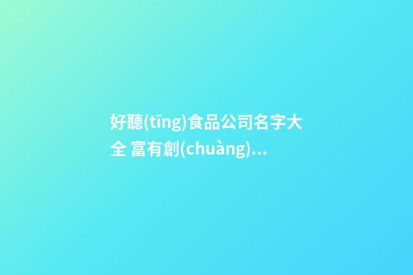 好聽(tīng)食品公司名字大全 富有創(chuàng)意美食企業(yè)名,起名之家-第1張-公司起名-玄機(jī)派